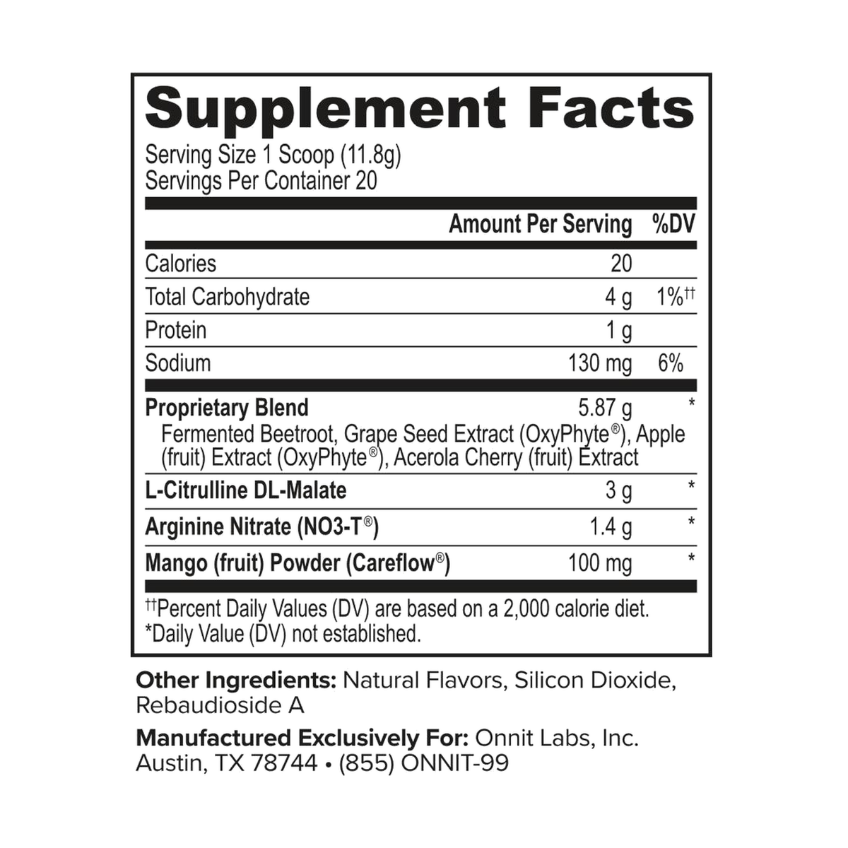 Serving Size: 1 Scoop (11.8 g)
Servings Per Container: 20
Calories: 20
Total Carbohydrate: 4 g, 1% Daily Value††
Protein: 1 g
Sodium: 130 mg, 6% Daily Value
Proprietary Blend: 5.87 g, Daily Value not established
Fermented Beetroot
Grape Seed Extract (OxyPhyte®)
Apple (fruit) Extract (OxyPhyte®)
Acerola Cherry (fruit) Extract
L-Citrulline DL-Malate: 3 g, Daily Value not established
Arginine Nitrate (NO3-T®): 1.4 g, Daily Value not established
Mango (fruit) Powder (Careflow®): 100 mg, Daily Value not establis